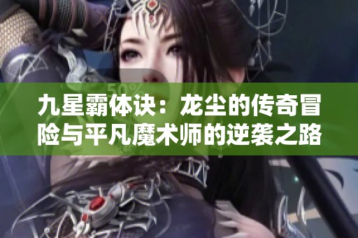 九星霸体诀：龙尘的传奇冒险与平凡魔术师的逆袭之路