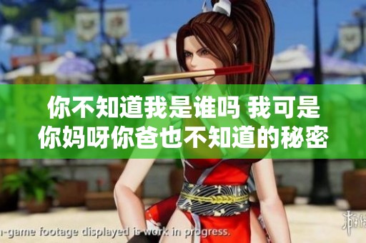 你不知道我是谁吗 我可是你妈呀你爸也不知道的秘密