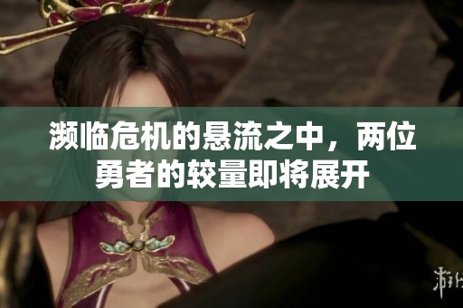 濒临危机的悬流之中，两位勇者的较量即将展开