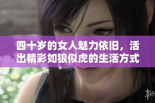 四十岁的女人魅力依旧，活出精彩如狼似虎的生活方式