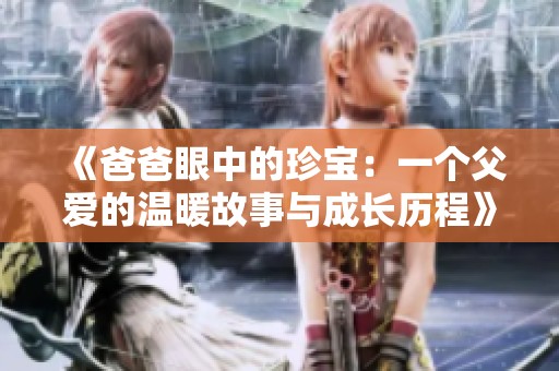 《爸爸眼中的珍宝：一个父爱的温暖故事与成长历程》