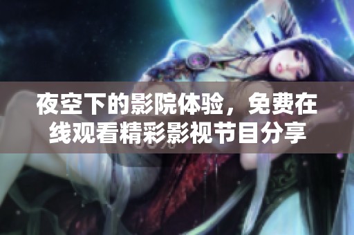 夜空下的影院体验，免费在线观看精彩影视节目分享