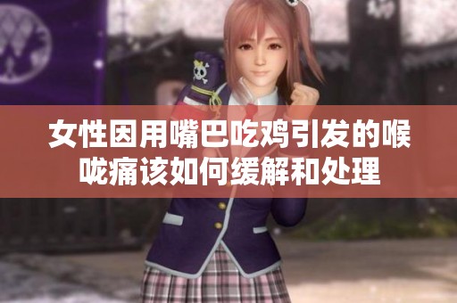 女性因用嘴巴吃鸡引发的喉咙痛该如何缓解和处理