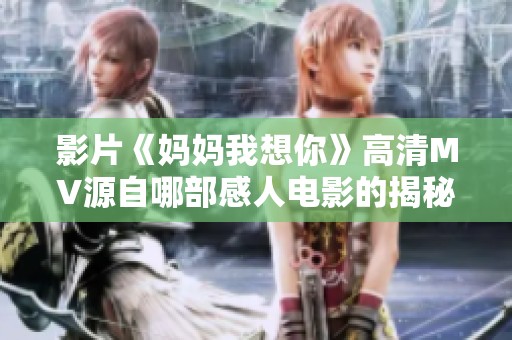 影片《妈妈我想你》高清MV源自哪部感人电影的揭秘