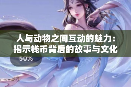 人与动物之间互动的魅力：揭示钱币背后的故事与文化