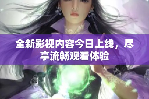 全新影视内容今日上线，尽享流畅观看体验