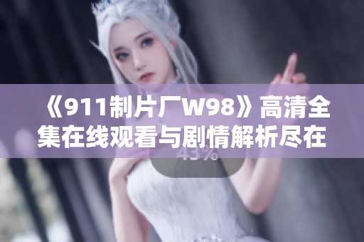 《911制片厂W98》高清全集在线观看与剧情解析尽在星辰影视