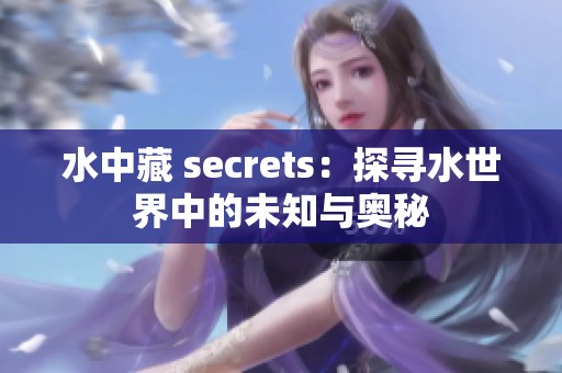 水中藏 secrets：探寻水世界中的未知与奥秘