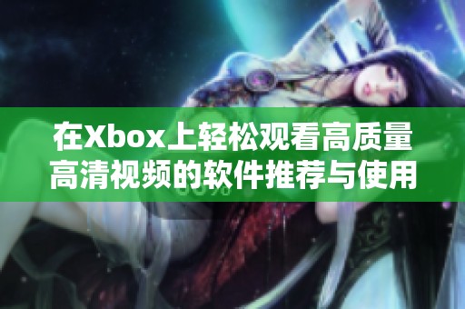 在Xbox上轻松观看高质量高清视频的软件推荐与使用指南