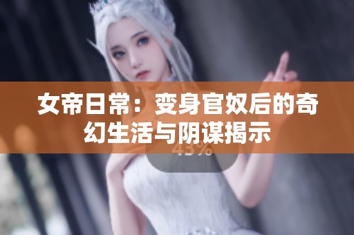 女帝日常：变身官奴后的奇幻生活与阴谋揭示