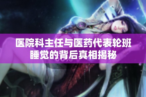 医院科主任与医药代表轮班睡觉的背后真相揭秘