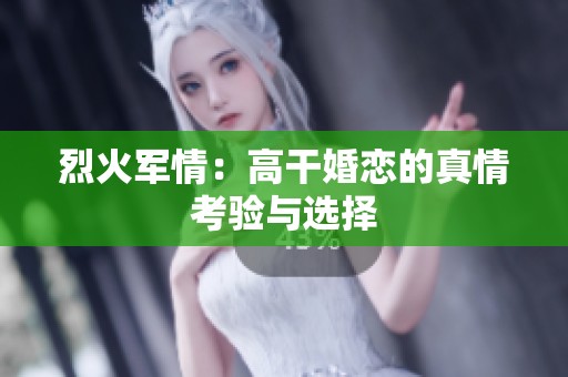烈火军情：高干婚恋的真情考验与选择