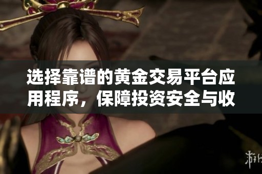 选择靠谱的黄金交易平台应用程序，保障投资安全与收益