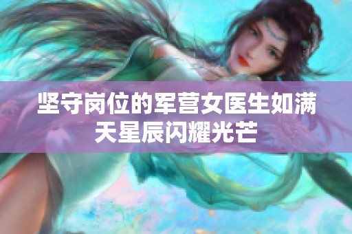 坚守岗位的军营女医生如满天星辰闪耀光芒