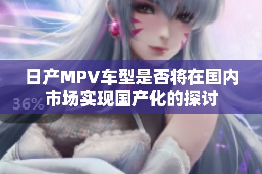 日产MPV车型是否将在国内市场实现国产化的探讨