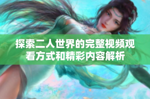 探索二人世界的完整视频观看方式和精彩内容解析