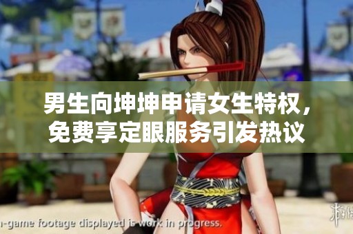 男生向坤坤申请女生特权，免费享定眼服务引发热议