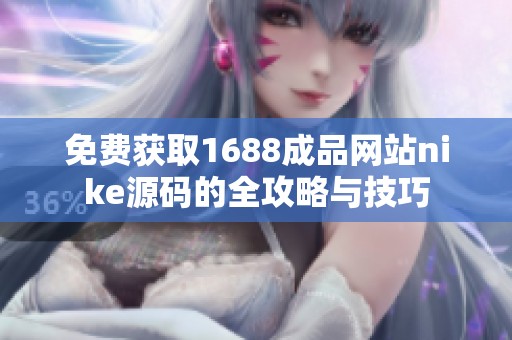 免费获取1688成品网站nike源码的全攻略与技巧