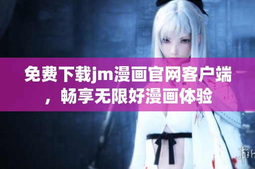免费下载jm漫画官网客户端，畅享无限好漫画体验