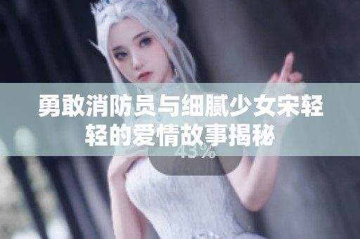 勇敢消防员与细腻少女宋轻轻的爱情故事揭秘