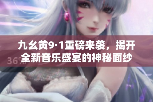 九幺黄9·1重磅来袭，揭开全新音乐盛宴的神秘面纱