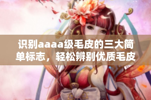 识别aaaa级毛皮的三大简单标志，轻松辨别优质毛皮