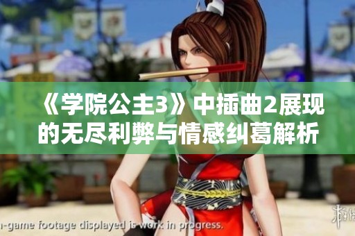 《学院公主3》中插曲2展现的无尽利弊与情感纠葛解析
