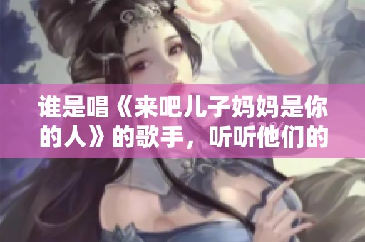 谁是唱《来吧儿子妈妈是你的人》的歌手，听听他们的故事吧