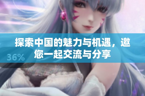 探索中国的魅力与机遇，邀您一起交流与分享