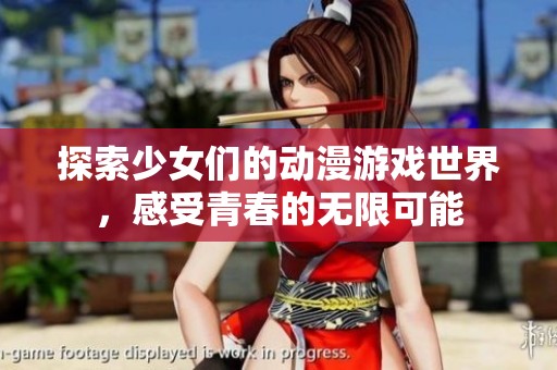探索少女们的动漫游戏世界，感受青春的无限可能