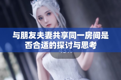 与朋友夫妻共享同一房间是否合适的探讨与思考