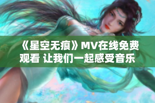 《星空无痕》MV在线免费观看 让我们一起感受音乐魅力