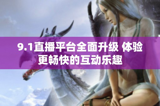 9.1直播平台全面升级 体验更畅快的互动乐趣