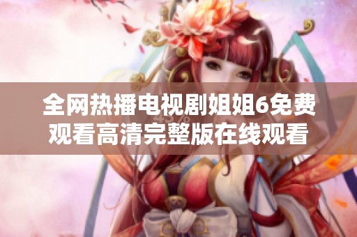 全网热播电视剧姐姐6免费观看高清完整版在线观看
