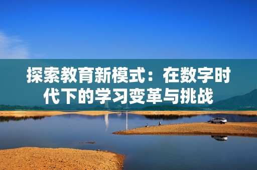 探索教育新模式：在数字时代下的学习变革与挑战