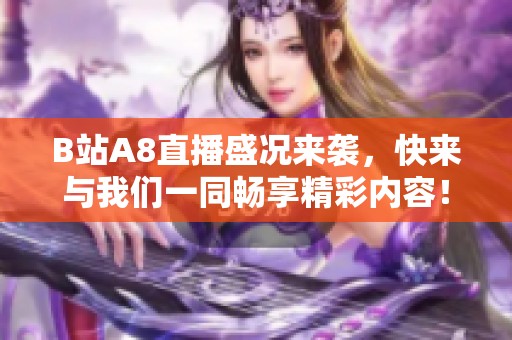 B站A8直播盛况来袭，快来与我们一同畅享精彩内容！