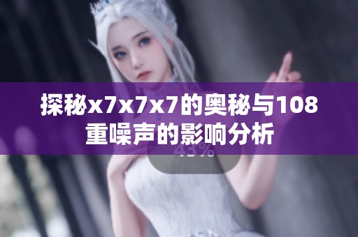探秘x7x7x7的奥秘与108重噪声的影响分析