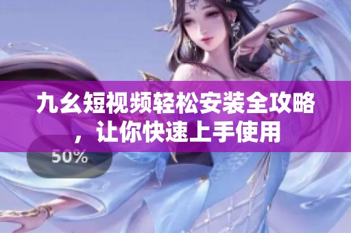 九幺短视频轻松安装全攻略，让你快速上手使用
