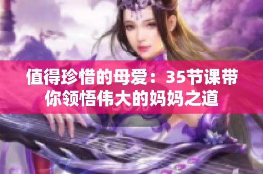 值得珍惜的母爱：35节课带你领悟伟大的妈妈之道