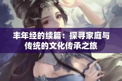 丰年经的续篇：探寻家庭与传统的文化传承之旅