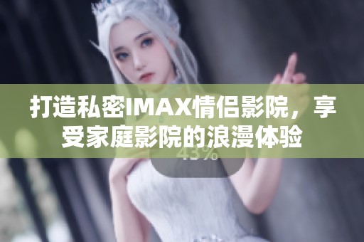 打造私密IMAX情侣影院，享受家庭影院的浪漫体验