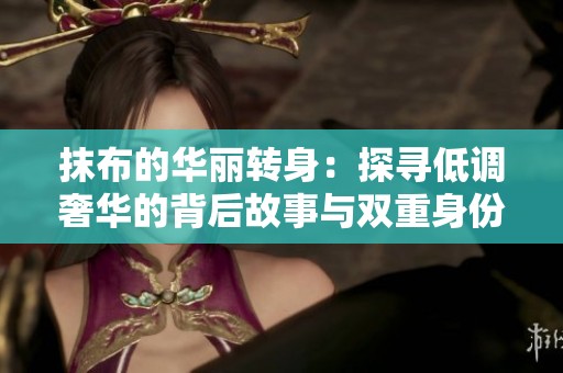 抹布的华丽转身：探寻低调奢华的背后故事与双重身份