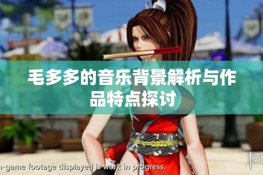 毛多多的音乐背景解析与作品特点探讨