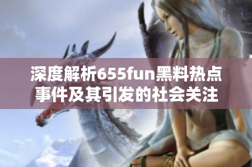 深度解析655fun黑料热点事件及其引发的社会关注
