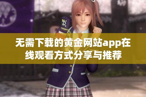 无需下载的黄金网站app在线观看方式分享与推荐