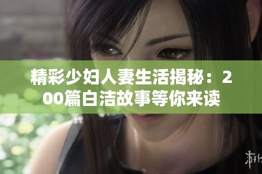 精彩少妇人妻生活揭秘：200篇白洁故事等你来读