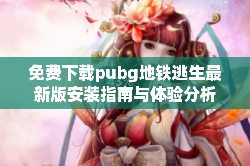 免费下载pubg地铁逃生最新版安装指南与体验分析