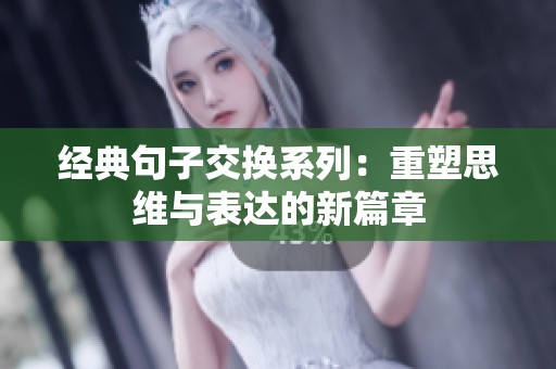 经典句子交换系列：重塑思维与表达的新篇章