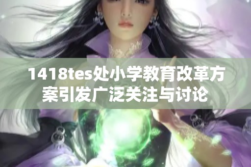 1418tes处小学教育改革方案引发广泛关注与讨论