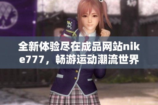 全新体验尽在成品网站nike777，畅游运动潮流世界
